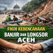 fikih kebencanaan, banjir aceh, longsor aceh, musibah dalam islam, bencana alam dalam islam, takdir dan ikhtiar, solidaritas sosial islam, tolong menolong, fiqih kontemporer, aceh